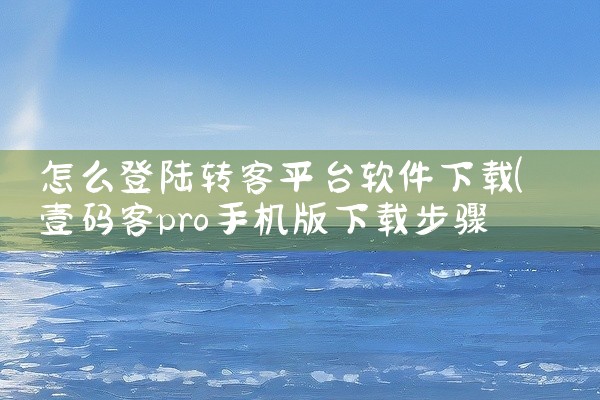 怎么登陆转客平台软件下载