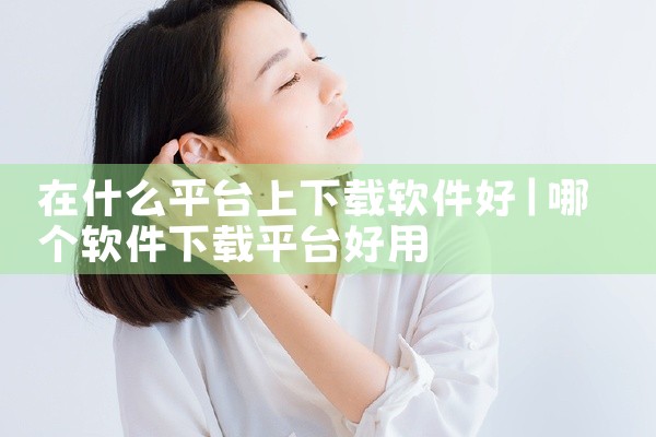 在什么平台上下载软件好