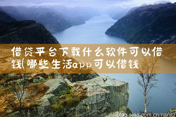 借贷平台下载什么软件可以借钱