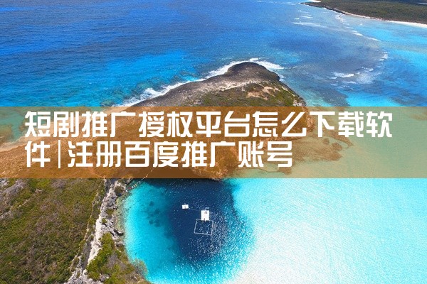 短剧推广授权平台怎么下载软件