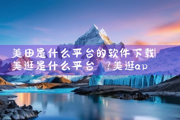 美田是什么平台的软件下载