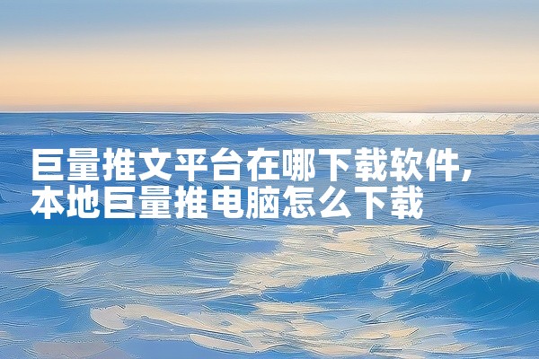 巨量推文平台在哪下载软件