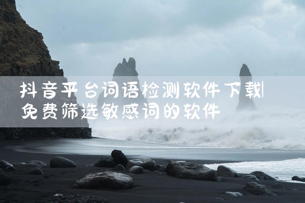 抖音平台词语检测软件下载