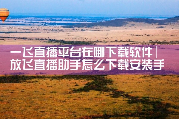 一飞直播平台在哪下载软件