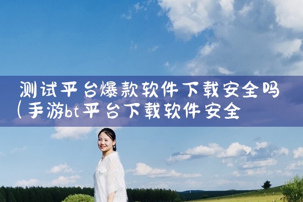 测试平台爆款软件下载安全吗