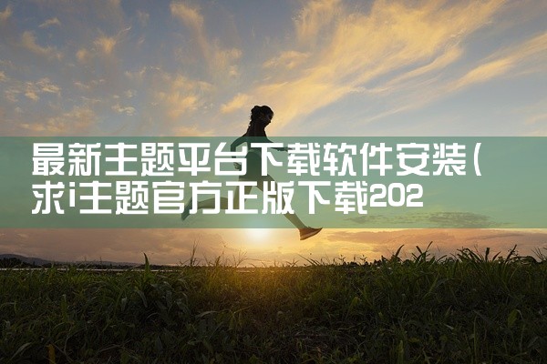 最新主题平台下载软件安装
